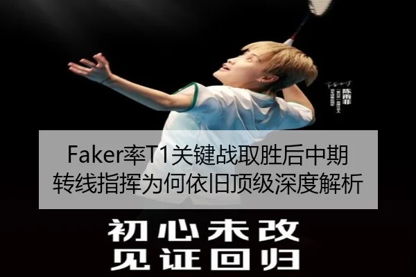 Faker率T1关键战取胜后中期转线指挥为何依旧顶级深度解析